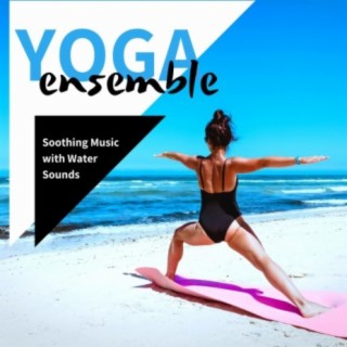 Yoga Ensemble: Soothing Music with Water Sounds