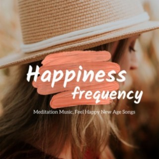 Happiness Frequency: Meditation Music, Feel Happy New Age Songs