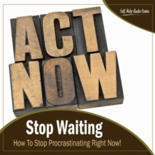 Stop Waiting: How To Stop Procrastinating Right Now!