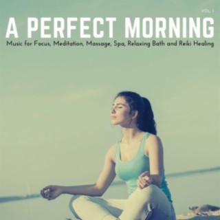 A Perfect Morning (Music for Focus, Meditation, Massage, Spa, Relaxing Bath and Reiki Healing, Vol. 1)