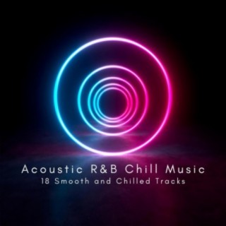 Acoustic R&B Chill Music: 18 Smooth and Chilled Tracks