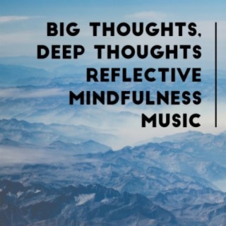 Big Thoughts, Deep Thoughts: Reflective Mindfulness Music