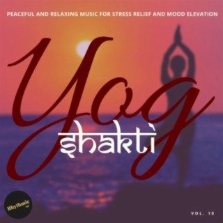 Yog Shakti - Peaceful and Relaxing Music for Stress Relief and Mood Elevator, Vol. 10