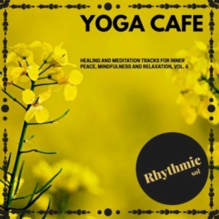 Yoga Cafe - Healing and Meditation Tracks for Inner Peace, Mindfulness and Relaxation, Vol. 6