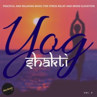 Yog Shakti - Peaceful and Relaxing Music for Stress Relief and Mood Elevator, Vol. 9