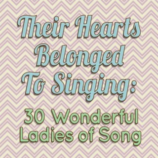 Their Hearts Belonged To Singing: 30 Wonderful Ladies of Song