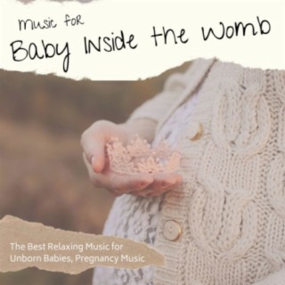 Music for Baby Inside the Womb: The Best Relaxing Music for Unborn Babies, Pregnancy Music