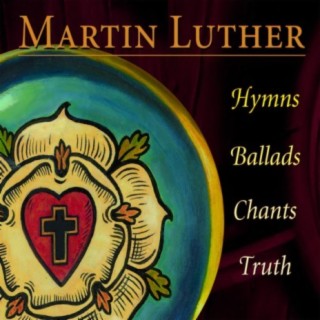Martin Luther: Hymns, Ballads, Chants, Truth