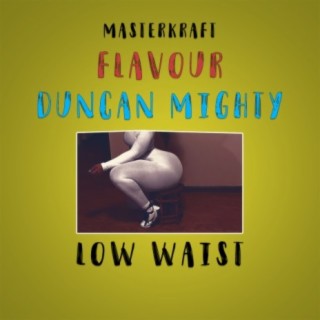 Low Waist ft. Flavour & Duncan Mighty lyrics | Boomplay Music