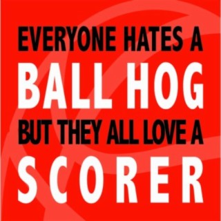 Everyone Hates a Ball Hog but They All Love a Scorer