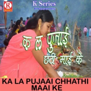 Ka La Pujaai Chhathi Maai Ke
