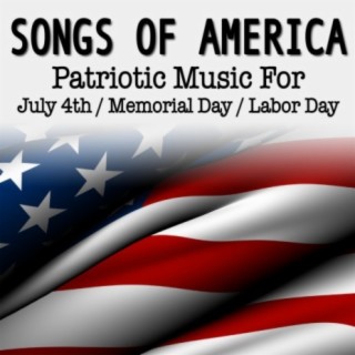 Songs of America: Patriotic Music For July 4th, Memorial Day & Labor Day