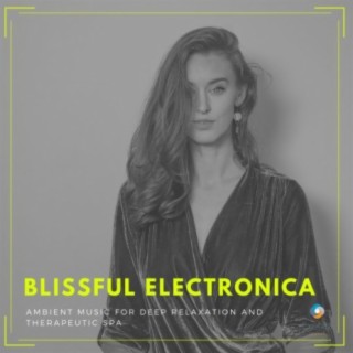Blissful Electronica: Ambient Music for Deep Relaxation and Therapeutic Spa