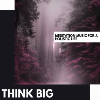 Think Big: Meditation Music for a Holistic Life