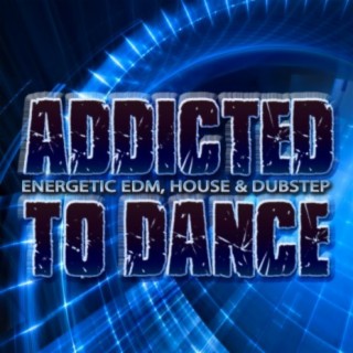 Addicted to Dance: Energetic EDM, House & Dubstep