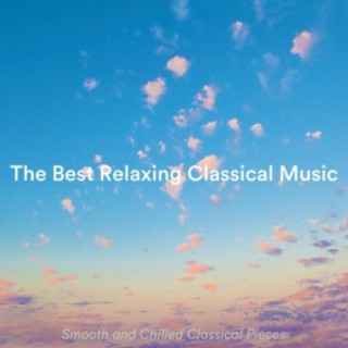 The Best Relaxing Classical Music: Smooth and Chilled Classical Pieces