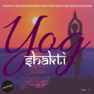 Yog Shakti - Peaceful and Relaxing Music for Stress Relief and Mood Elevator, Vol. 1