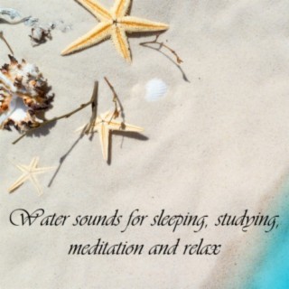 Water Sounds for Sleeping, Studying, Meditation and Relax
