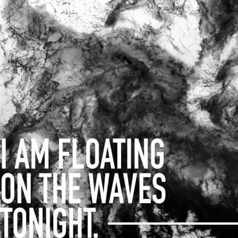 I am floating on the waves tonight.