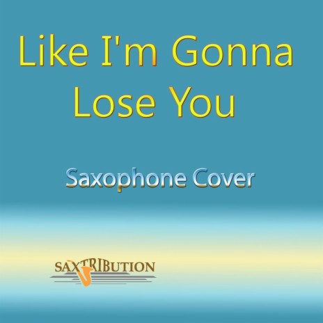 Saxtribution - Like I'M Gonna Lose You MP3 Download & Lyrics.