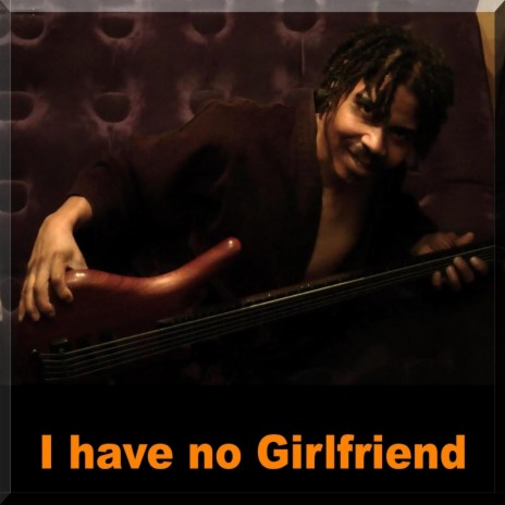 I have no Girlfriend (Original | Boomplay Music