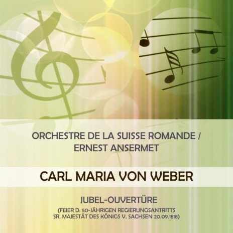 Orchestre de la Suisse Romande / Ernest Ansermet play: Carl Maria von Weber: Jubel-Ouvertüre (Feier d. 50-jährigen Regierungsantritts Sr. Majestät des Königs v. Sachsen 20.09.1818) | Boomplay Music