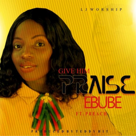 Give Him Praise (Ebube) ft. Preach | Boomplay Music