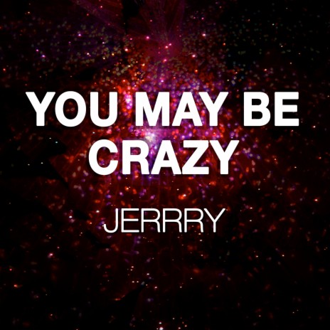 You May Be Crazy | Boomplay Music