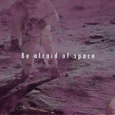 Be Afraid Of Space | Boomplay Music