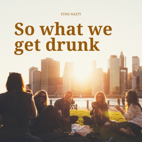 So What We Get Drunk | Boomplay Music
