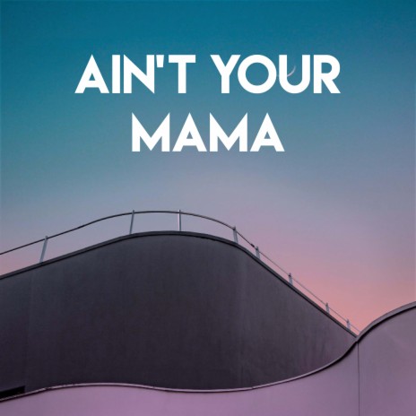 Ain't Your Mama | Boomplay Music