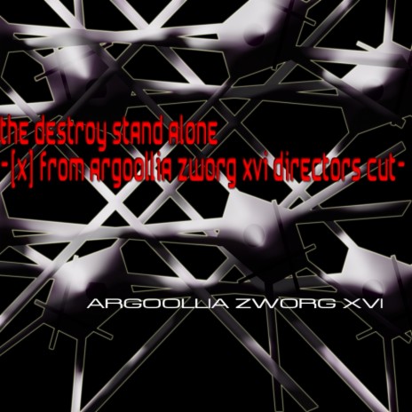 The Destroy Stand Alone ([X] From Argoollia Zworg Xvi Directors Cut) ft. Argoollia Zworg Xvi