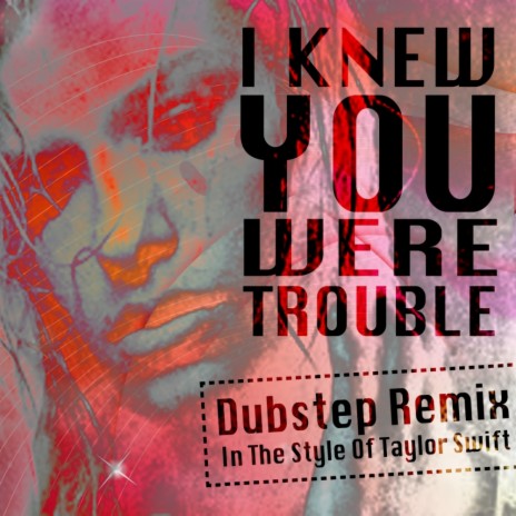 I Knew You Were Trouble (In The Style Of Taylor Swift) (Dubstep Remix)
