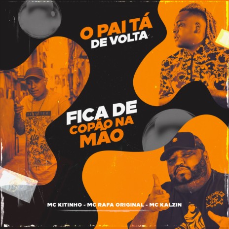 O Pai Tá De Volta, Fica De Copão Na Mão ft. MC Rafa Original & MC Kalzin | Boomplay Music